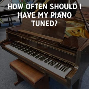 How Often Should I Have My Piano Tuned?